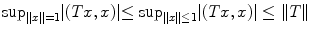 
$${\sup }_{\|x\|=1}\vert (Tx,x)\vert {\leq \sup }_{\|x\|\leq 1}\vert (Tx,x)\vert \leq \| T\|$$
