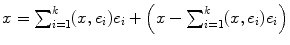 
$$x ={ \sum \nolimits }_{i=1}^{k}(x,{e}_{i}){e}_{i} + \left (x -{\sum \nolimits }_{i=1}^{k}(x,{e}_{i}){e}_{i}\right )$$
