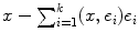 
$$x -{\sum \nolimits }_{i=1}^{k}(x,{e}_{i}){e}_{i}$$
