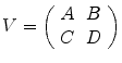 
$$V = \left (\begin{array}{cc} A& B\\ C &D\\ \end{array} \right )$$
