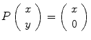 
$$P\left (\begin{array}{c} x\\ y\\ \end{array} \right ) = \left (\begin{array}{c} x\\ 0\\ \end{array} \right )$$
