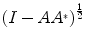 
$${(I - A{A}^{{_\ast}})}^{\frac{1} {2} }$$
