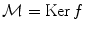 
$$\mathcal{M} = \mathrm{Ker}\,f$$
