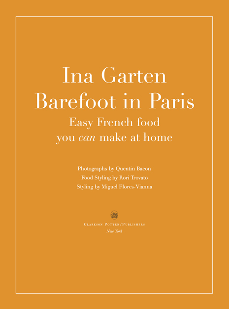 Barefoot in Paris: Easy French food you can make at home by Ina Garten, Photographs by Quentin Bacon, Food Styling by Rori Trovato, Styling by Miguel Flores-Vianna; Published by Clarkson Potter/Publishers in New York