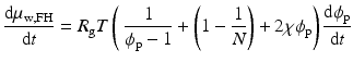 
$$ \frac{\mathrm{d}{\mu}_{\mathrm{w},\mathrm{F}\mathrm{H}}}{\mathrm{d}t} = {R}_{\mathrm{g}}T\left(\ \frac{1}{\phi_{\mathrm{p}}-1} + \left(1-\frac{1}{N}\right)+2\chi {\phi}_{\mathrm{p}}\right)\frac{\mathrm{d}{\phi}_{\mathrm{p}}}{\mathrm{d}t} $$
