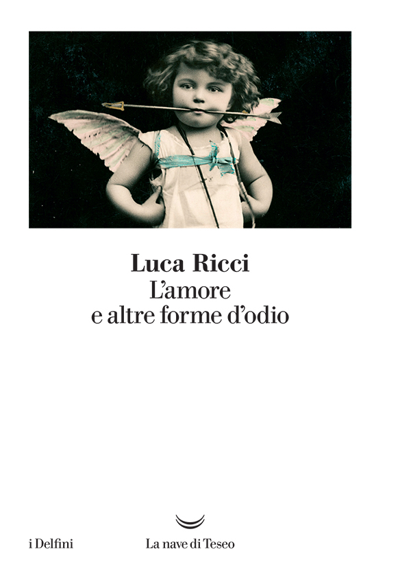 Copertina del libro «L’amore e altre forme d’odio» di Luca Ricci, La nave di Teseo Editore, collana i Delfini