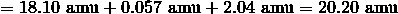 = 18.10 \ \mathrm{amu} + 0.057 \ \mathrm{amu} + 2.04 \ \mathrm{amu} = 20.20 \ \mathrm{amu}