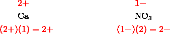  & \qquad {\color{red}2+} & & \qquad {\color{red}1-}\\\& \qquad \mathrm{Ca} & & \qquad \mathrm{NO}_3\\\& {\color{red}(2+)(1)=2+} & & {\color{red}(1-)(2)=2-}