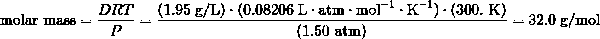 \text{molar mass} = \frac {DRT} {P} = \frac {(1.95\ \text{g/L}) \cdot (0.08206\ \text{L} \cdot \text{atm} \cdot \text{mol}^{-1} \cdot \text{K}^{-1}) \cdot (300.\ \text{K})} {(1.50\ \text{atm})} = 32.0\ \text{g/mol}