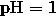 \mathrm{pH} = 1