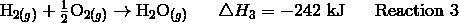 \mathrm{H}_{2(g)} + \frac {1} {2} \mathrm{O}_{2(g)} \rightarrow \mathrm{H}_2\mathrm{O}_{(g)} \ \ \ \ \ \triangle H_3 = -242\ \text{kJ} \ \ \ \ \ \text{Reaction 3}