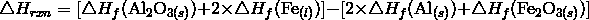 \triangle H_{rxn} = [\triangle H_f (\mathrm{Al}_2\mathrm{O}_{3(s)}) + 2 \times \triangle H_f (\mathrm{Fe}_{(l)})] - [2 \times \triangle H_f (\mathrm{Al}_{(s)}) + \triangle H_f (\mathrm{Fe}_2\mathrm{O}_{3(s)})]