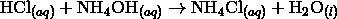 \mathrm{HCl}_{(aq)} + \mathrm{NH}_4\mathrm{OH}_{(aq)} \rightarrow \mathrm{NH}_4\mathrm{Cl}_{(aq)} + \mathrm{H}_2\mathrm{O}_{(l)}