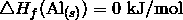 \triangle H_f (\mathrm{Al}_{(s)}) = 0 \ \text{kJ/mol}