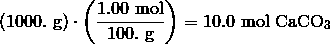 (1000.\ \text{g}) \cdot \left (\frac {1.00\ \text{mol}} {100.\ \text{g}}\right ) = 10.0\ \text{mol}\ \text{CaCO}_3