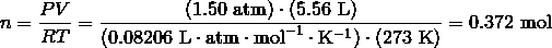 n = \frac {PV} {RT} = \frac {(1.50\ \text{atm}) \cdot (5.56 \ \text{L})} {(0.08206\ \mathrm{L} \cdot \mathrm{atm} \cdot \mathrm{mol}^{-1} \cdot \mathrm{K}^{-1}) \cdot (273\ \text{K})} = 0.372\ \text{mol}