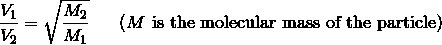 \frac{V_1} {V_2} = \sqrt{\frac{M_2} {M_1}} \ \ \ \ \ (M \ \text{is the molecular mass of the particle})