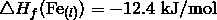 \triangle H_f (\mathrm{Fe}_{(l)}) = -12.4 \ \text{kJ/mol}