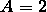 A = 2