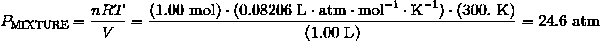 P_{\text{MIXTURE}} = \frac {nRT} {V} = \frac {(1.00\ \text{mol}) \cdot (0.08206 \ \text{L} \cdot \text{atm} \cdot \text{mol}^{-1} \cdot \text{K}^{-1}) \cdot (300.\ \text{K})} {(1.00 \ \text{L})} = 24.6\ \text{atm}