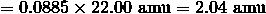 = 0.0885 \times 22.00 \ \mathrm{amu} = 2.04 \ \mathrm{amu}