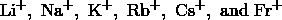 \text{Li}^+, \ \text{Na}^+, \ \text{K}^+, \ \text{Rb}^+, \ \text{Cs}^+, \ \text{and} \ \text{Fr}^+