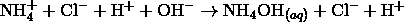 \mathrm{NH}_4^+ + \mathrm{Cl}^- + \mathrm{H}^+ + \mathrm{OH}^- \rightarrow \mathrm{NH}_4\mathrm{OH}_{(aq)} + \mathrm{Cl}^- + \mathrm{H}^+