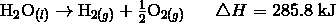 \mathrm{H}_2\mathrm{O}_{(l)} \rightarrow \mathrm{H}_{2(g)} + \frac{1} {2} \mathrm{O}_{2(g)} \ \ \ \ \ \triangle H = 285.8\ \text{kJ} 