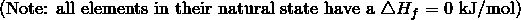 \text{(Note: all elements in their natural state have a} \ \triangle H_f = 0 \ \text{kJ/mol})