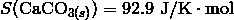 S(\mathrm{CaCO}_{3(s)}) = 92.9 \ \mathrm{J/K}\cdot\mathrm{mol}