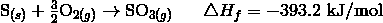 \mathrm{S}_{(s)} + \frac{3} {2} \mathrm{O}_{2(g)} \rightarrow \mathrm{SO}_{3(g)} \ \ \ \ \ \triangle H_f = -393.2\ \text{kJ/mol}