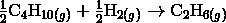 \frac{1} {2} \mathrm{C}_4\mathrm{H}_{10(g)} + \frac{1} {2} \mathrm{H}_{2(g)} \rightarrow \mathrm{C}_2\mathrm{H}_{6(g)}