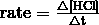 \mathrm{rate} = \frac {\triangle [\mathrm{HCl}]} {\triangle \mathrm{t}}