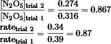 & \frac {[\mathrm{N}_2\mathrm{O}_5]_{\text{trial}\ 2}} {[\mathrm{N}_2\mathrm{O}_5]_{\text{trial}\ 1}} = \frac {0.274} {0.316} = 0.867 \\\& \frac {\text{rate}_{\text{trial}\ 2}} {\text{rate}_{\text{trial}\ 1}} = \frac {0.34} {0.39} = 0.87