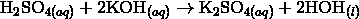 \mathrm{H}_2\mathrm{SO}_{4(aq)} + 2 \mathrm{KOH}_{(aq)} \rightarrow \mathrm{K}_2\mathrm{SO}_{4(aq)} + 2 \mathrm{HOH}_{(l)}