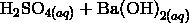 \mathrm{H}_2\mathrm{SO}_{4(aq)} + \mathrm{Ba(OH)}_{2(aq)}