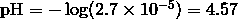 \mathrm{pH} = -\log (2.7 \times 10^{-5}) = 4.57