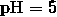 \mathrm{pH} = 5