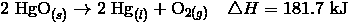 2 \ \mathrm{HgO}_{(s)} \rightarrow 2 \ \mathrm{Hg}_{(l)} + \mathrm{O}_{2(g)} \ \ \ \triangle H = 181.7 \ \text{kJ}