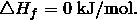 \triangle H_f = 0 \;\mathrm{kJ/mol}.