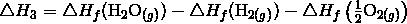 \triangle H_3 = \triangle H_f (\mathrm{H}_2\mathrm{O}_{(g)}) - \triangle H_f (\mathrm{H}_{2(g)}) - \triangle H_f \left ( \frac {1} {2} \mathrm{O}_{2(g)}\right )