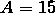 A = 15