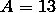 A = 13