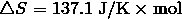 \triangle S = 137.1 \ \mathrm{J/K} \times \mathrm{mol}