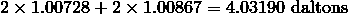 2 \times 1.00728 + 2 \times 1.00867 = 4.03190\ \text {daltons}