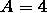 A = 4