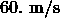 60.\ \mathrm{m/s}