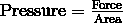 \text{Pressure} = \frac {\text{Force}} {\text{Area}}