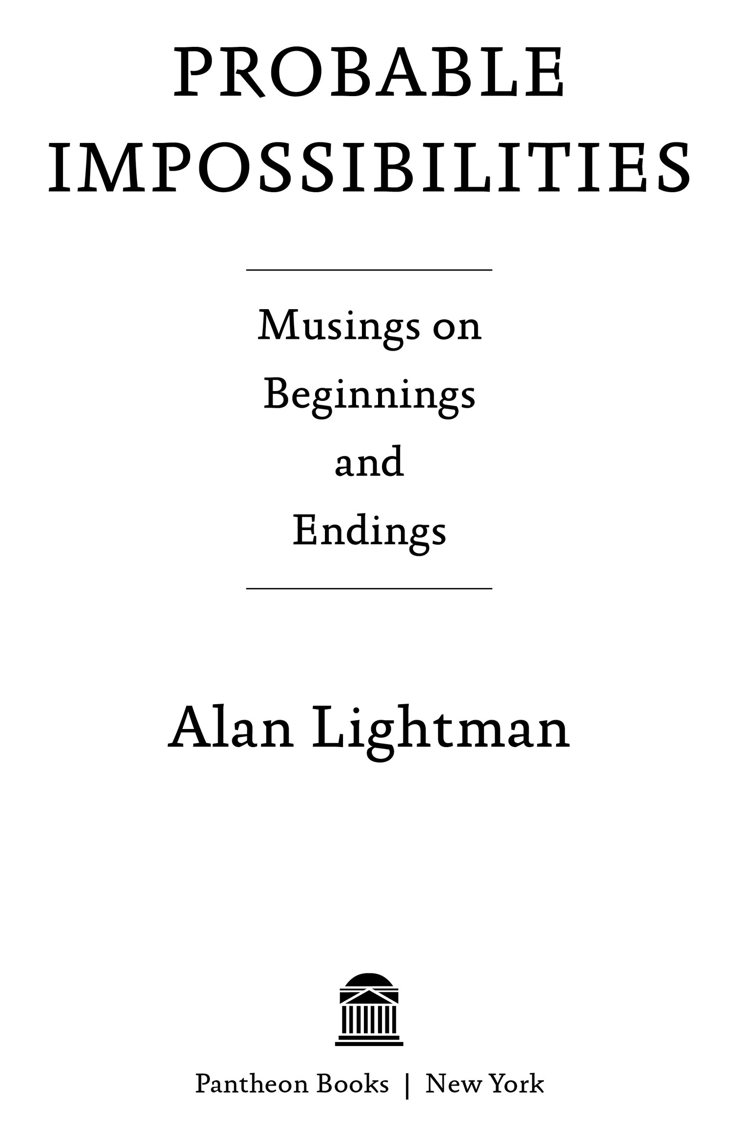 Book Title, Probable Impossibilities, Subtitle, Musings on Beginnings and Endings, Author, Alan Lightman, Imprint, Pantheon