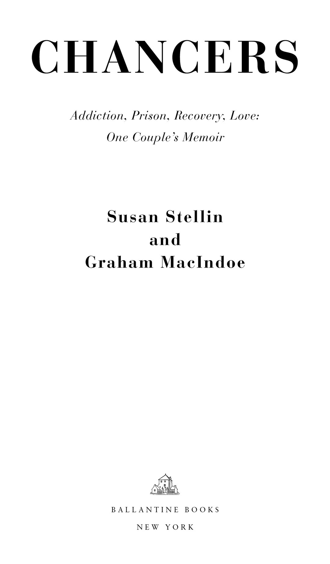 CHANCERS Addiction, Prison, Recovery, Love: One Couple’s Memoir Susan Stellin and Graham MacIndoe BALLANTINE BOOKS NEW Y